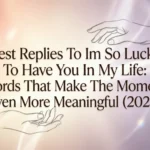 Best Replies To Im So Lucky To Have You In My Life: Words That Make The Moment Even More Meaningful (2026) best replies to im so lucky to have you in my life